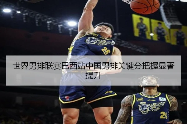 世界男排联赛巴西站中国男排关键分把握显著提升