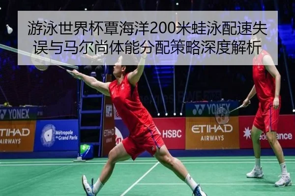 游泳世界杯覃海洋200米蛙泳配速失误与马尔尚体能分配策略深度解析