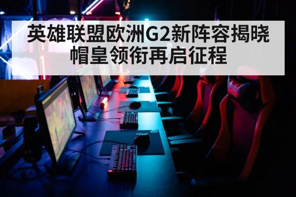 英雄联盟欧洲G2新阵容揭晓 帽皇领衔再启征程