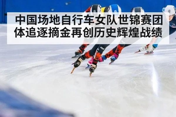 中国场地自行车女队世锦赛团体追逐摘金再创历史辉煌战绩